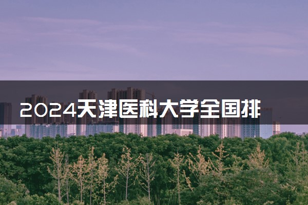 2024天津医科大学全国排名多少位 最新全国排行榜