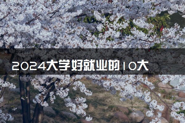 2024大学好就业的10大专业 什么专业适合男生