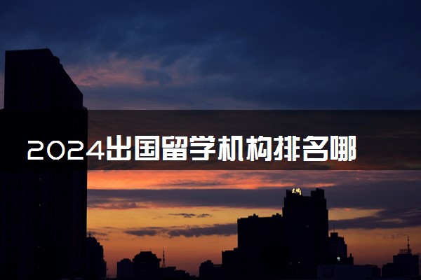 2024出国留学机构排名哪家口碑好武汉