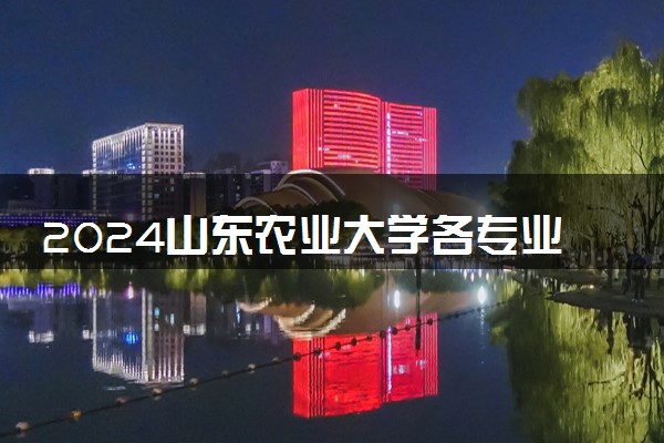 2024山东农业大学各专业录取分数线及位次 各省录取最低分是多少