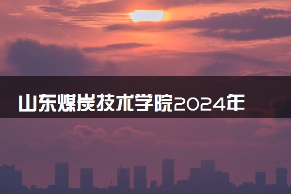 山东煤炭技术学院2024年招生简章