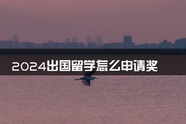 2024出国留学怎么申请奖学金 哪个国家最容易