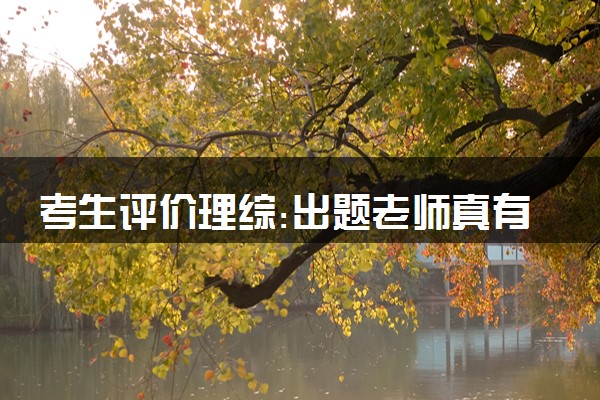 考生评价理综:出题老师真有你的 具体怎么回事