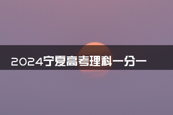 2024宁夏高考理科一分一段表汇总 成绩排名查询