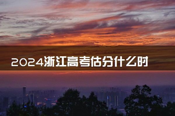 2024浙江高考估分什么时候开始 如何估分准确