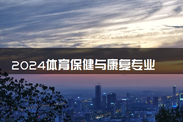 2024体育保健与康复专业主要学什么课程 就业前景及方向有哪些