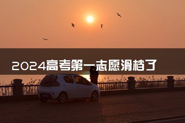 2024高考第一志愿滑档了怎么办 还能上大学吗