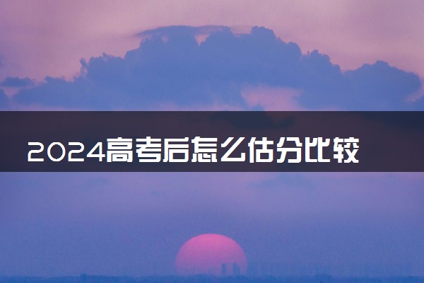 2024高考后怎么估分比较准确 有哪些好的估分建议