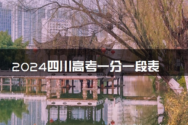 2024四川高考一分一段表 最新位次及排名查询
