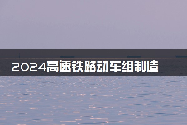 2024高速铁路动车组制造与维护专业是文科还是理科 就业前景及方向