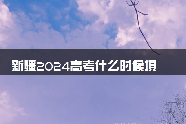 新疆2024高考什么时候填报志愿 有几天时间