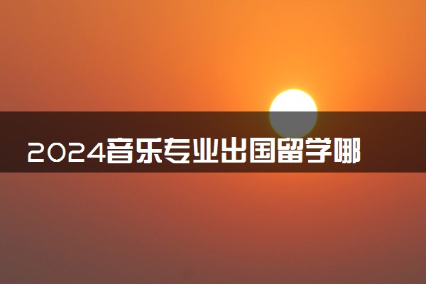 2024音乐专业出国留学哪个国家好找工作 难考吗