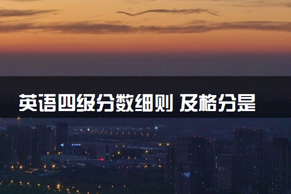 英语四级分数细则 及格分是多少