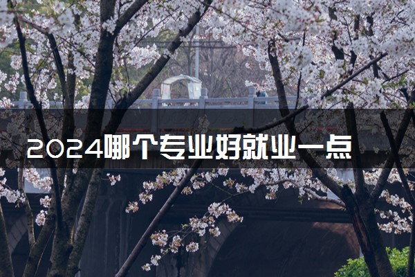 2024哪个专业好就业一点 哪个前景好