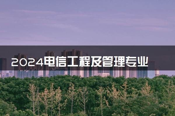 2024电信工程及管理专业主要学什么课程 就业前景及方向有哪些