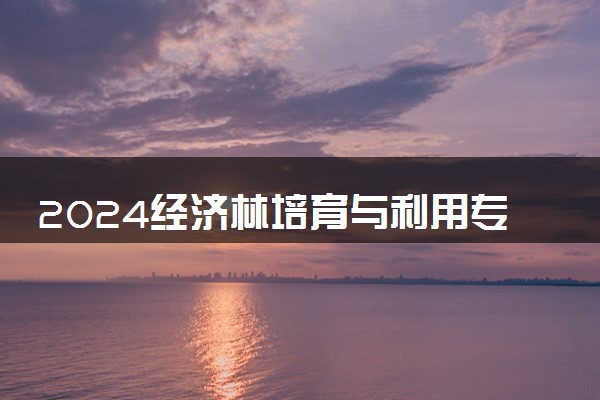 2024经济林培育与利用专业是文科还是理科 就业前景及方向