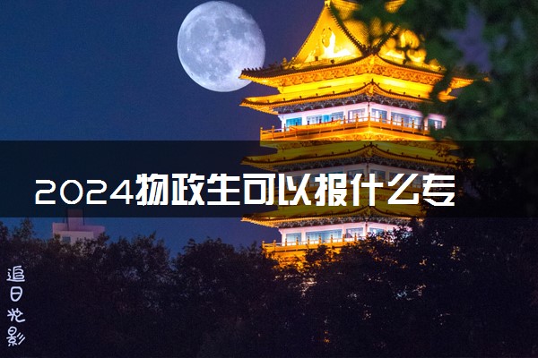 2024物政生可以报什么专业 哪些大学可以报考