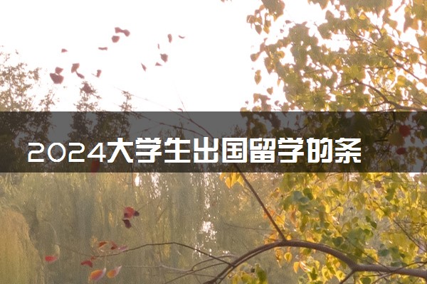 2024大学生出国留学的条件和要求医学类