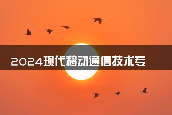 2024现代移动通信技术专业主要学什么课程 就业前景及方向有哪些