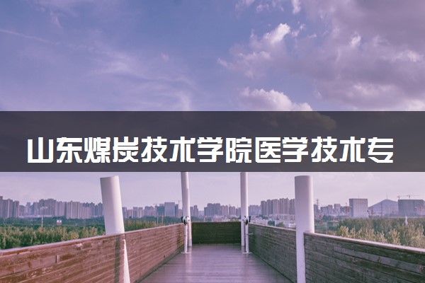 山东煤炭技术学院医学技术专业招生