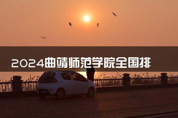 2024曲靖师范学院全国排名多少位 最新全国排行榜
