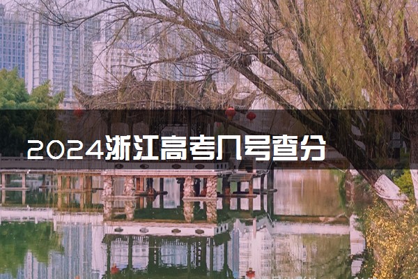 2024浙江高考几号查分 什么时候公布成绩