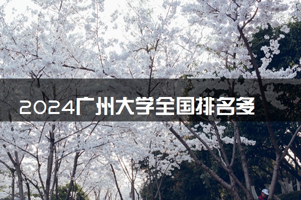 2024广州大学全国排名多少位 最新全国排行榜