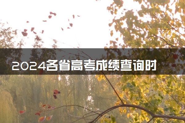 2024各省高考成绩查询时间公布 各地成绩查询入口汇总