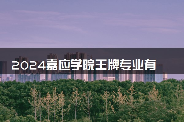 2024嘉应学院王牌专业有哪些 最好的专业是什么