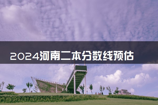 2024河南二本分数线预估 多少分能考上二本