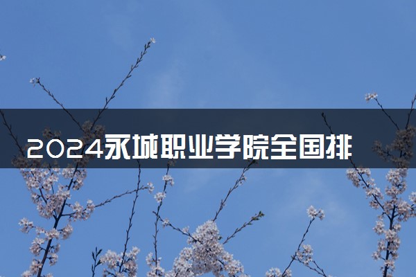 2024永城职业学院全国排名多少位 最新全国排行榜