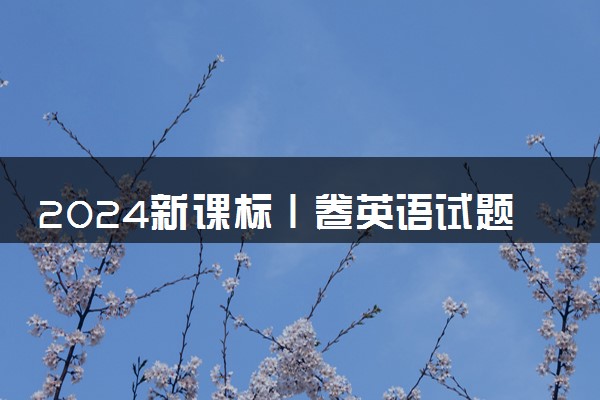 2024新课标Ⅰ卷英语试题及答案解析