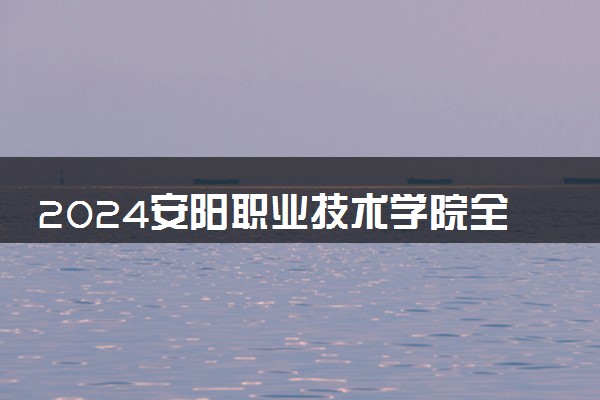 2024安阳职业技术学院全国排名多少位 最新全国排行榜