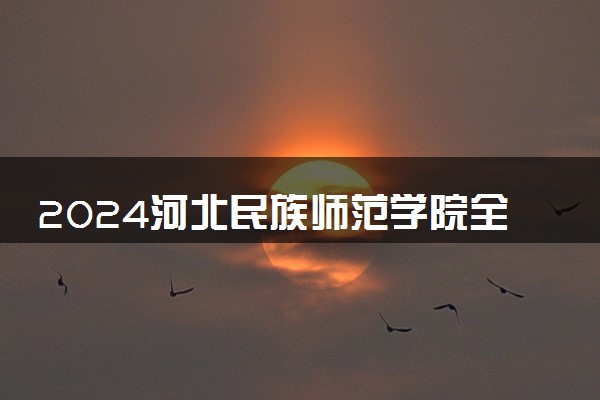 2024河北民族师范学院全国排名多少位 最新全国排行榜