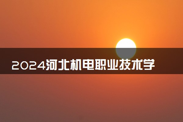 2024河北机电职业技术学院全国排名多少位 最新全国排行榜