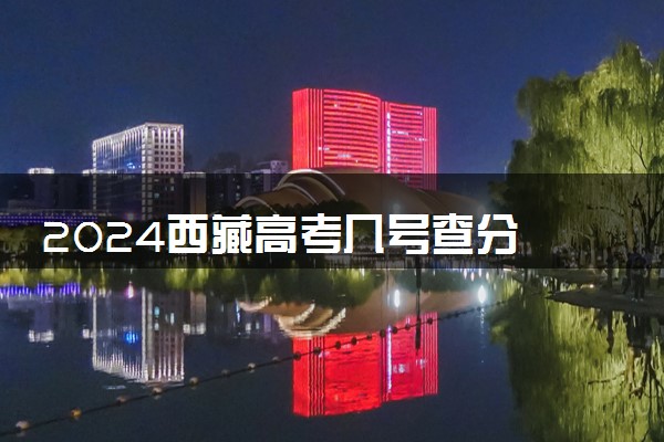 2024西藏高考几号查分 什么时候公布成绩