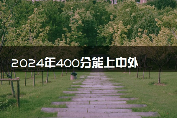 2024年400分能上中外合作办学吗 有哪些院校