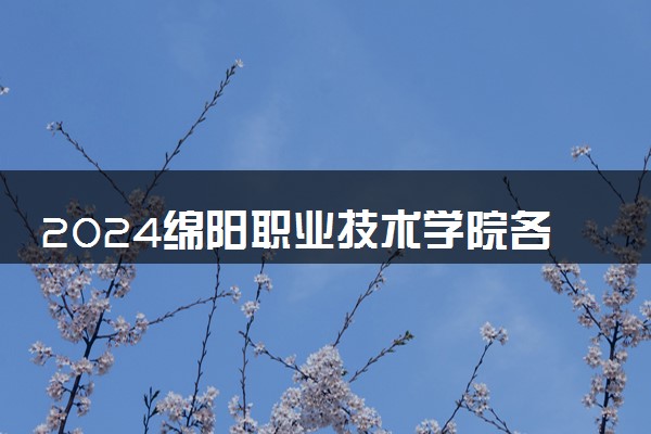 2024绵阳职业技术学院各专业录取分数线及位次 各省录取最低分是多少