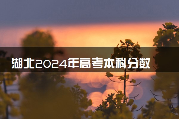 湖北2024年高考本科分数线预计是多少 本科线预测