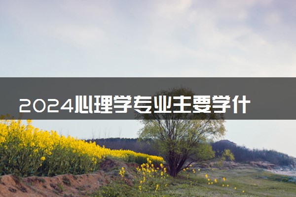 2024心理学专业主要学什么课程 就业前景及方向有哪些