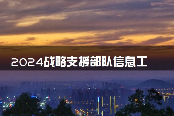 2024战略支援部队信息工程大学各省录取分数线及最低位次 附历年录取分数线