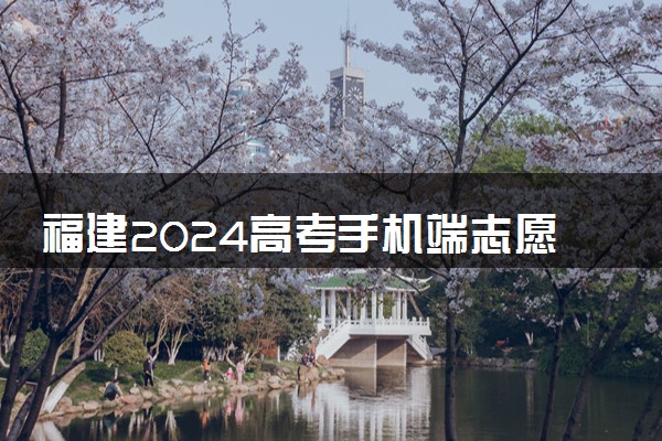 福建2024高考手机端志愿填报入口 怎样用手机填志愿