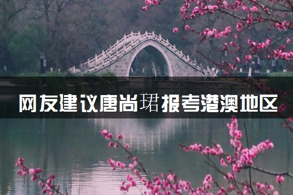 网友建议唐尚珺报考港澳地区大学 具体怎么回事