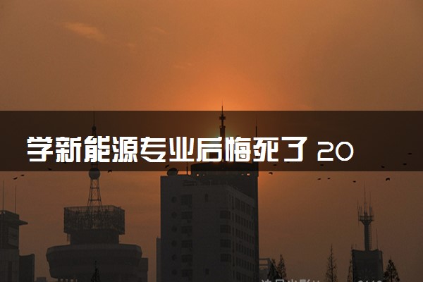 学新能源专业后悔死了 2024毕业后好就业吗