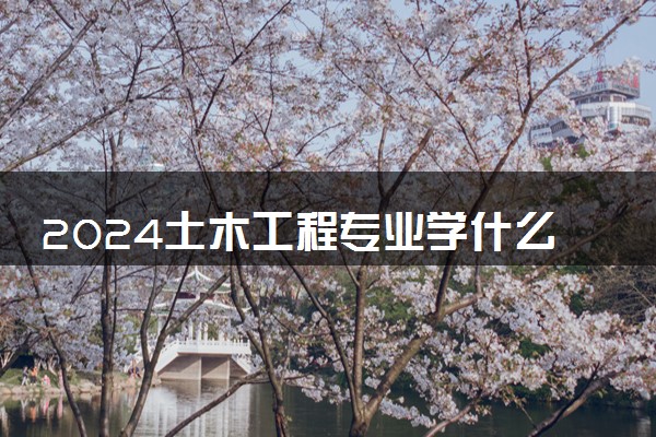 2024土木工程专业学什么 毕业后好就业吗