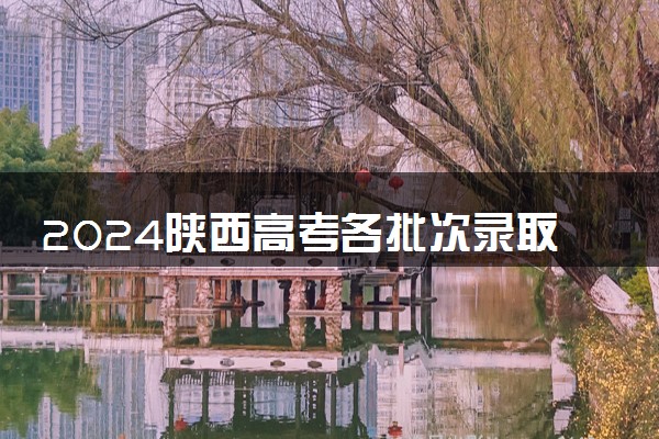 2024陕西高考各批次录取分数线 最低分是多少