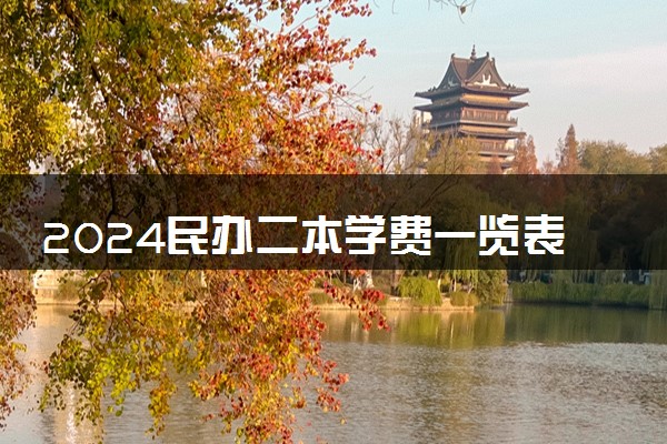 2024民办二本学费一览表 哪些院校收费低