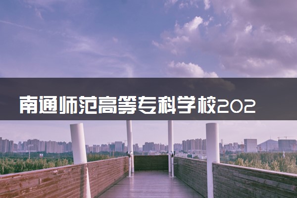 南通师范高等专科学校2024年学费多少钱 一年各专业收费标准