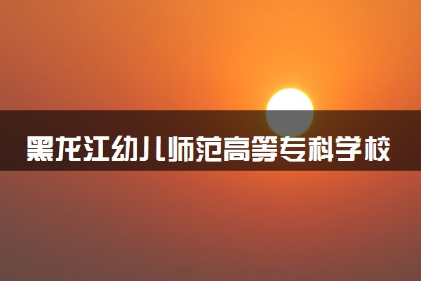 黑龙江幼儿师范高等专科学校2024年学费多少钱 一年各专业收费标准