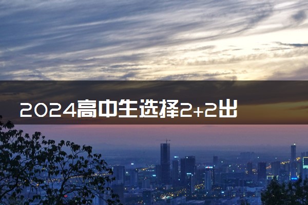 2024高中生选择2+2出国留学需要做好哪些准备
